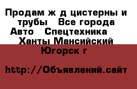 Продам ж/д цистерны и трубы - Все города Авто » Спецтехника   . Ханты-Мансийский,Югорск г.